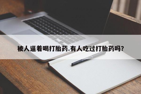 流产药货到付款被人逼着喝打胎药.有人吃过打胎药吗？