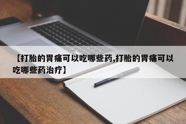 流产药货到付款【打胎的胃痛可以吃哪些药,打胎的胃痛可以吃哪些药治疗】