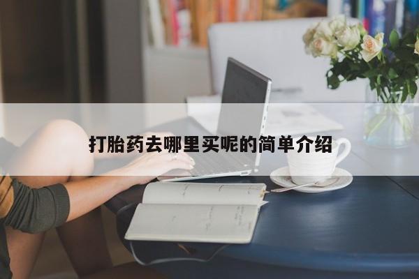 流产药货到付款打胎药去哪里买呢的简单介绍