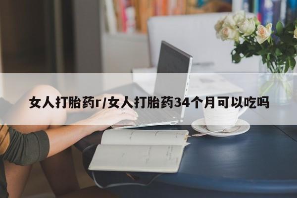 流产药货到付款女人打胎药r/女人打胎药34个月可以吃吗