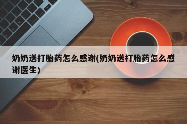 流产药货到付款奶奶送打胎药怎么感谢(奶奶送打胎药怎么感谢医生)