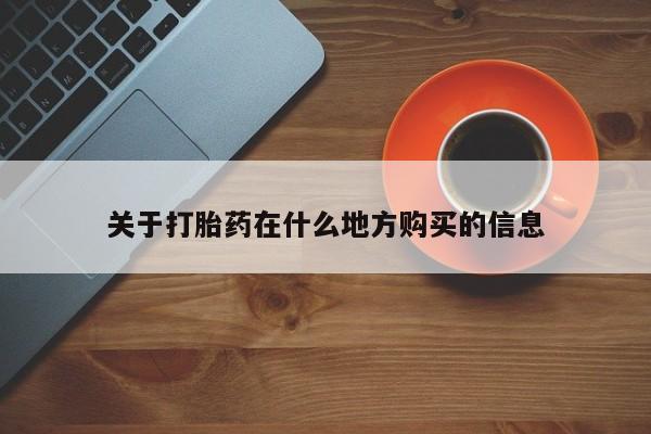 流产药货到付款关于打胎药在什么地方购买的信息
