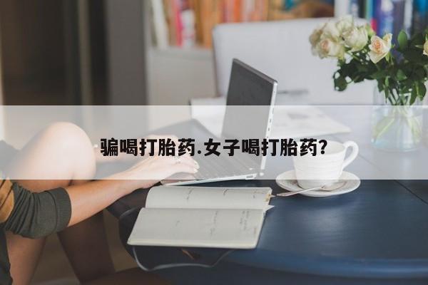 流产药货到付款骗喝打胎药.女子喝打胎药？