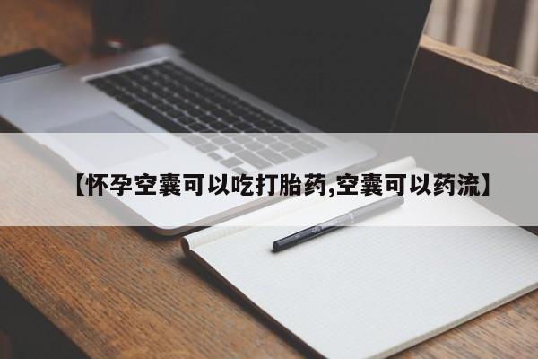 流产药货到付款【怀孕空囊可以吃打胎药,空囊可以药流】