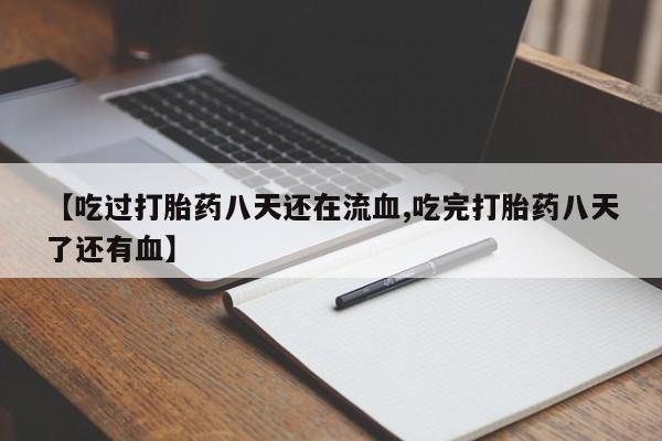 流产药货到付款【吃过打胎药八天还在流血,吃完打胎药八天了还有血】