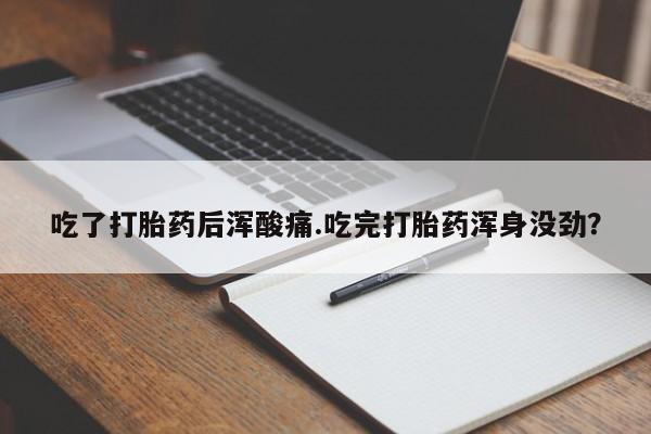 流产药货到付款吃了打胎药后浑酸痛.吃完打胎药浑身没劲？