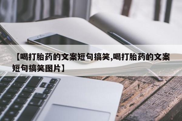 流产药货到付款【喝打胎药的文案短句搞笑,喝打胎药的文案短句搞笑图片】