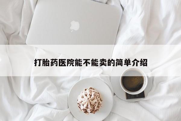 流产药货到付款打胎药医院能不能卖的简单介绍
