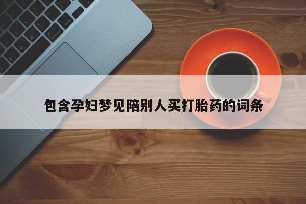 流产药货到付款包含孕妇梦见陪别人买打胎药的词条