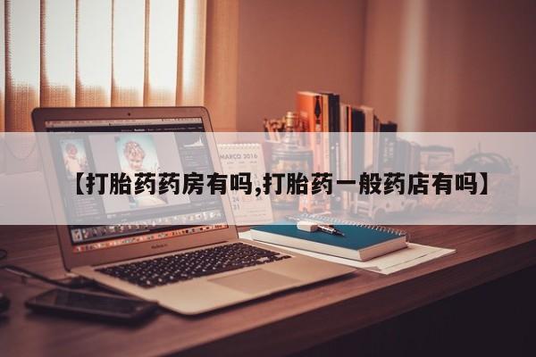 流产药货到付款【打胎药药房有吗,打胎药一般药店有吗】