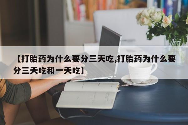 流产药货到付款【打胎药为什么要分三天吃,打胎药为什么要分三天吃和一天吃】