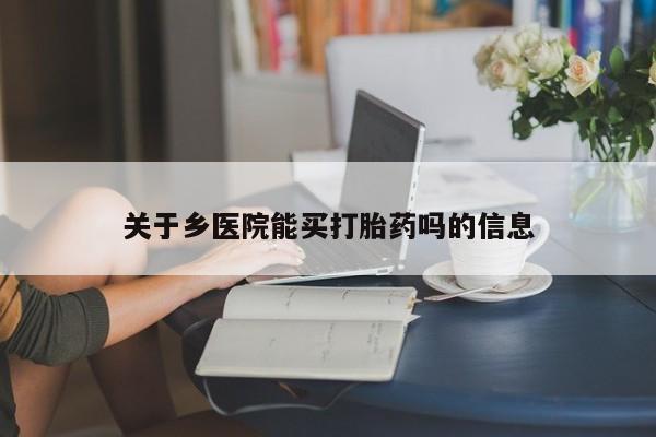 流产药货到付款关于乡医院能买打胎药吗的信息
