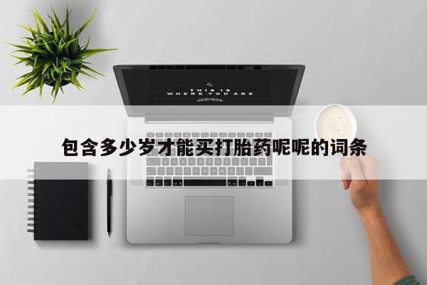 流产药货到付款包含多少岁才能买打胎药呢呢的词条