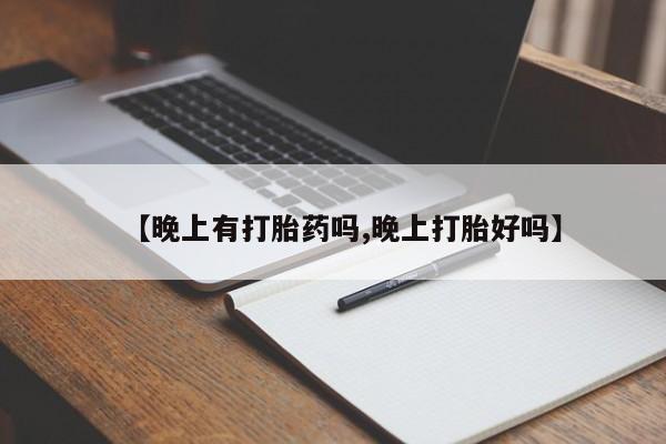 流产药货到付款【晚上有打胎药吗,晚上打胎好吗】