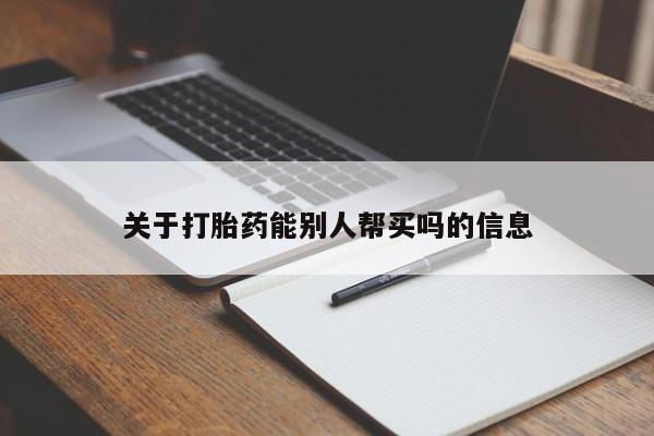 流产药货到付款关于打胎药能别人帮买吗的信息
