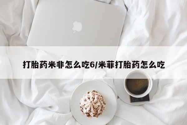 流产药货到付款打胎药米非怎么吃6/米菲打胎药怎么吃